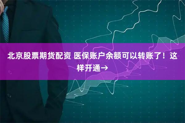 北京股票期货配资 医保账户余额可以转账了！这样开通→