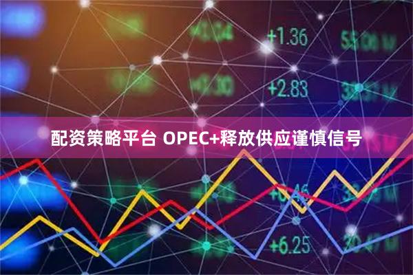配资策略平台 OPEC+释放供应谨慎信号