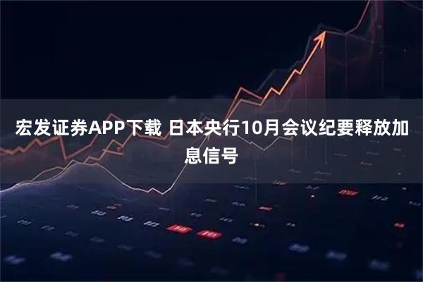 宏发证券APP下载 日本央行10月会议纪要释放加息信号