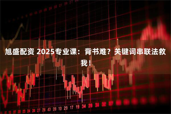 旭盛配资 2025专业课:背书难?关键词串联法救我!