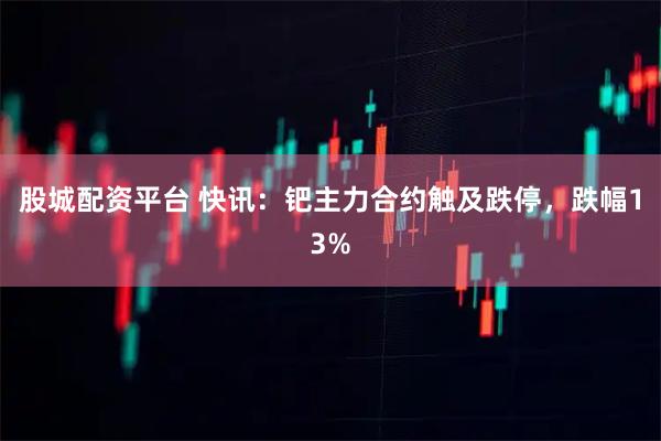 股城配资平台 快讯：钯主力合约触及跌停，跌幅13%