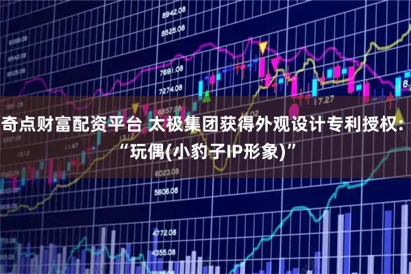 奇点财富配资平台 太极集团获得外观设计专利授权: “玩偶(小豹子IP形象)”