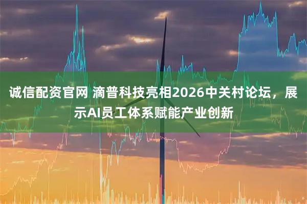 诚信配资官网 滴普科技亮相2026中关村论坛，展示AI员工体系赋能产业创新