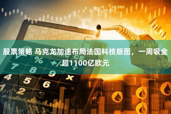 股票策略 马克龙加速布局法国科技版图，一周吸金超1100亿欧元